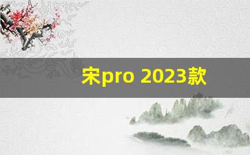 宋pro 2023款价格参数,宋dmi2023款混动落地价